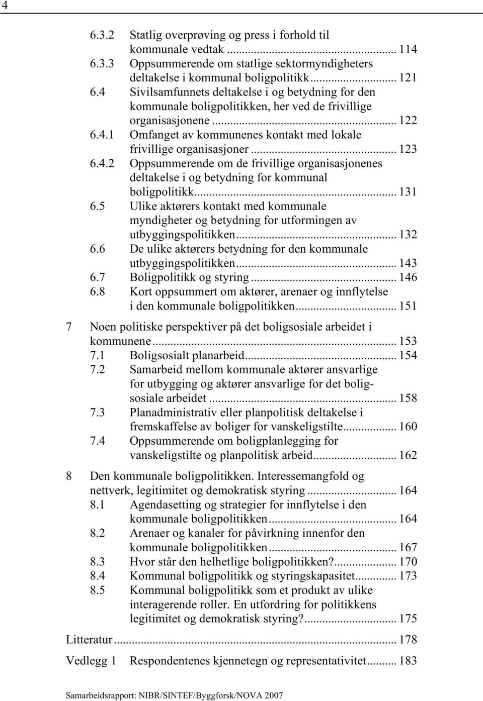 .. 123 6.4.2 Oppsummerende om de frivillige organisasjonenes deltakelse i og betydning for kommunal boligpolitikk... 131 6.