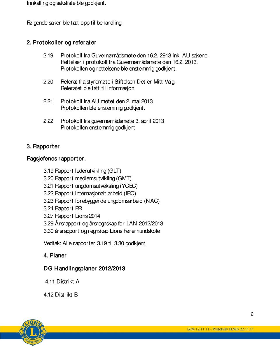 Referatet ble tatt til informasjon. 2.21 Protokoll fra AU møtet den 2. mai 2013 Protokollen ble enstemmig godkjent. 2.22 Protokoll fra guvernørrådsmøte 3. april 2013 Protokollen enstemmig godkjent 3.