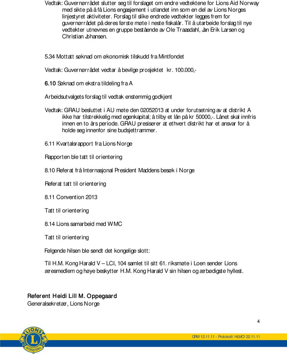 Til å utarbeide forslag til nye vedtekter utnevnes en gruppe bestående av Ole Traasdahl, Jan Erik Larsen og Christian Johansen. 5.