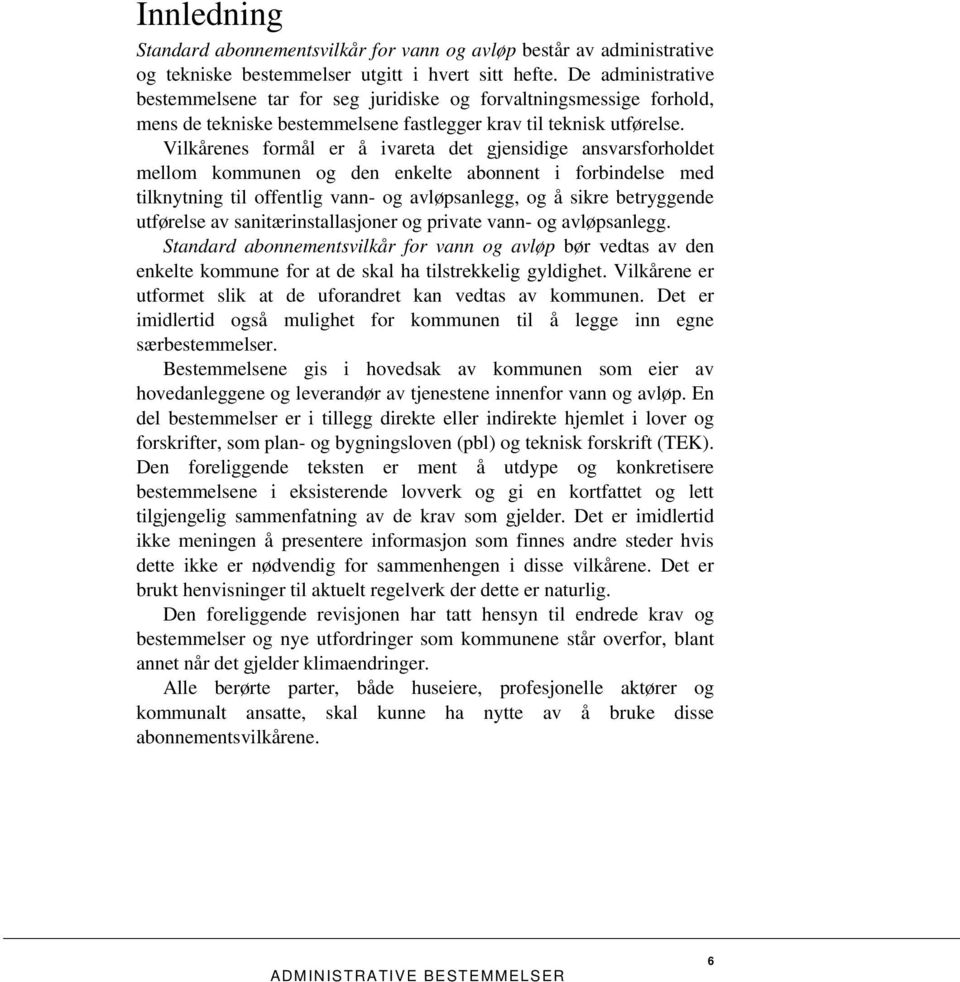 Vilkårenes formål er å ivareta det gjensidige ansvarsforholdet mellom kommunen og den enkelte abonnent i forbindelse med tilknytning til offentlig vann- og avløpsanlegg, og å sikre betryggende