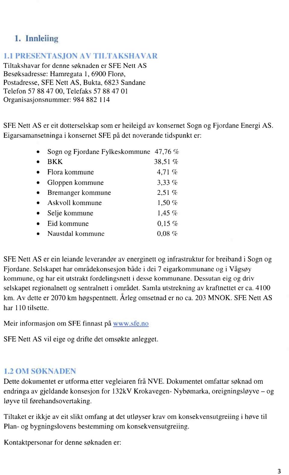 47 01 Organisasjonsnummer: 984 882 114 SFE Nett AS er eit dotterselskap som er heileigd av konsernet Sogn og Fjordane Energi AS.