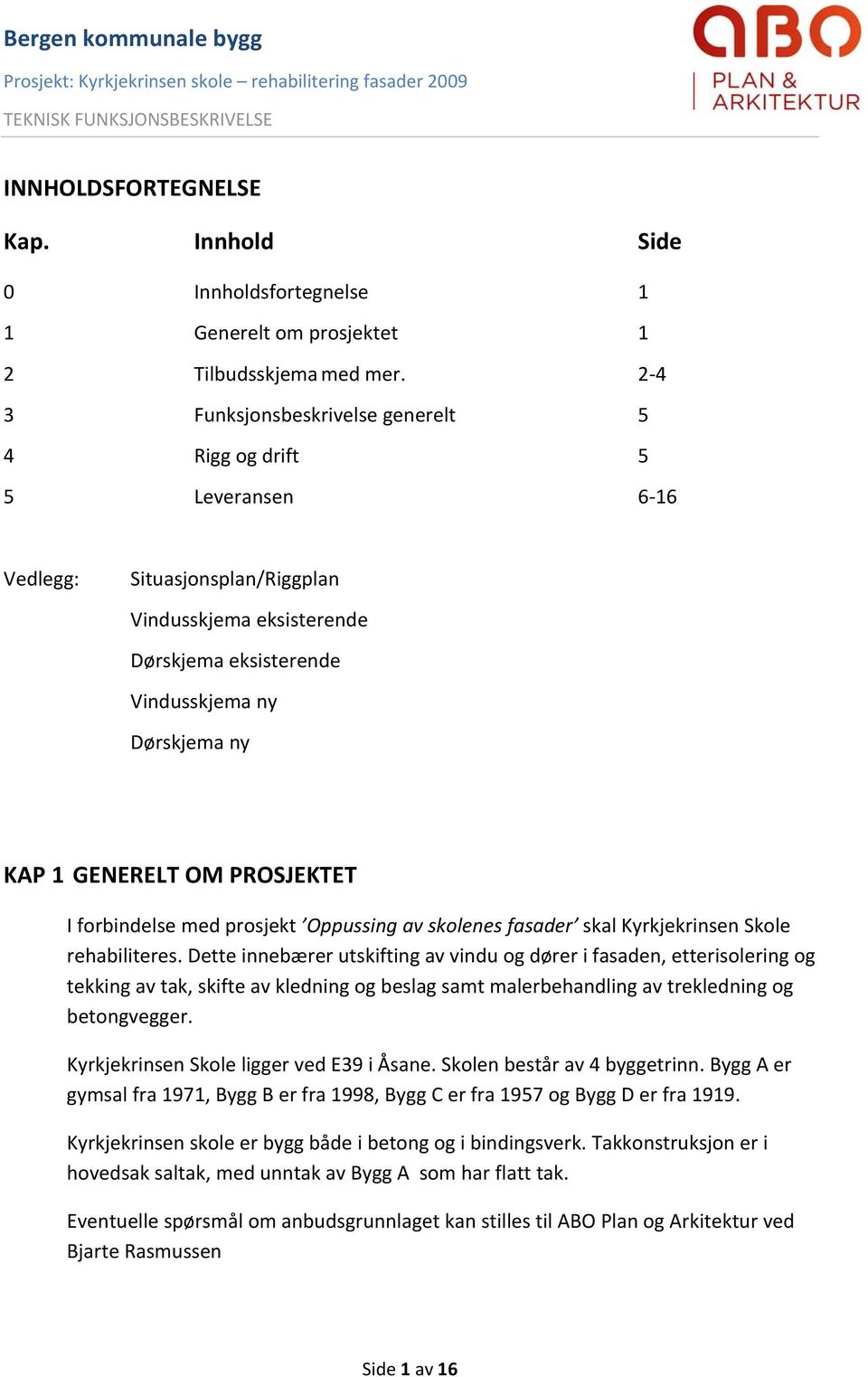 OM PROSJEKTET I forbindelse med prosjekt Oppussing av skolenes fasader skal Kyrkjekrinsen Skole rehabiliteres.