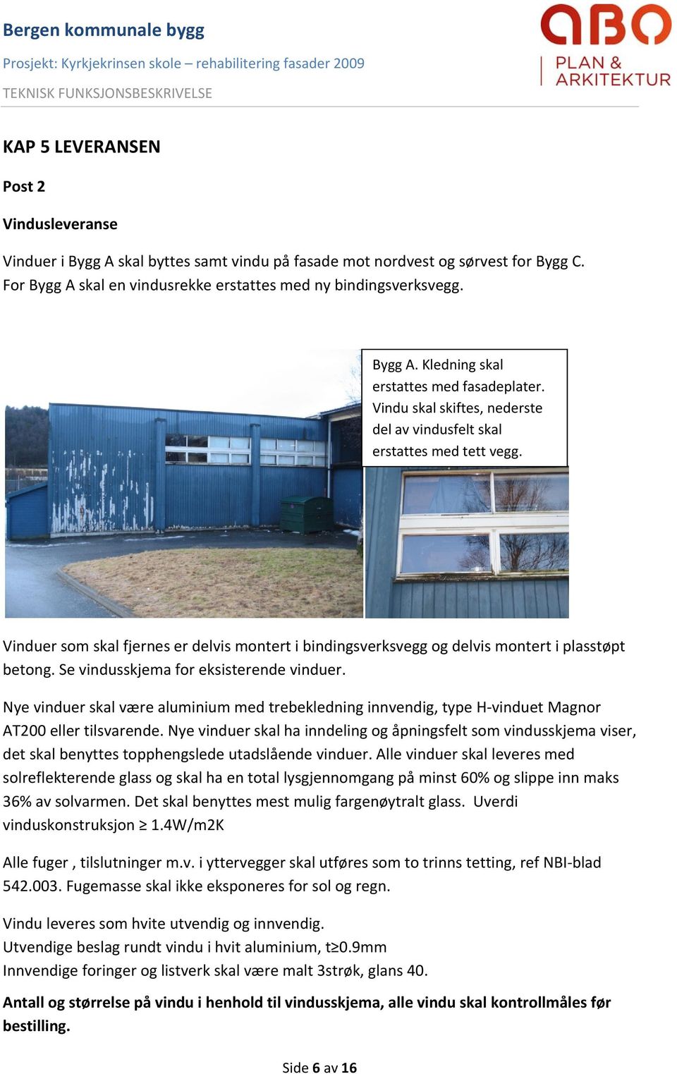 Se vindusskjema for eksisterende vinduer. Nye vinduer skal være aluminium med trebekledning innvendig, type H vinduet Magnor AT200 eller tilsvarende.