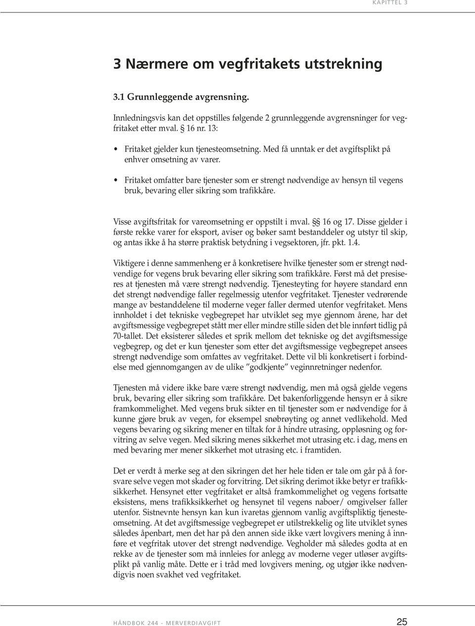 Fritaket omfatter bare tjenester som er strengt nødvendige av hensyn til vegens bruk, bevaring eller sikring som trafikkåre. Visse avgiftsfritak for vareomsetning er oppstilt i mval. 16 og 17.