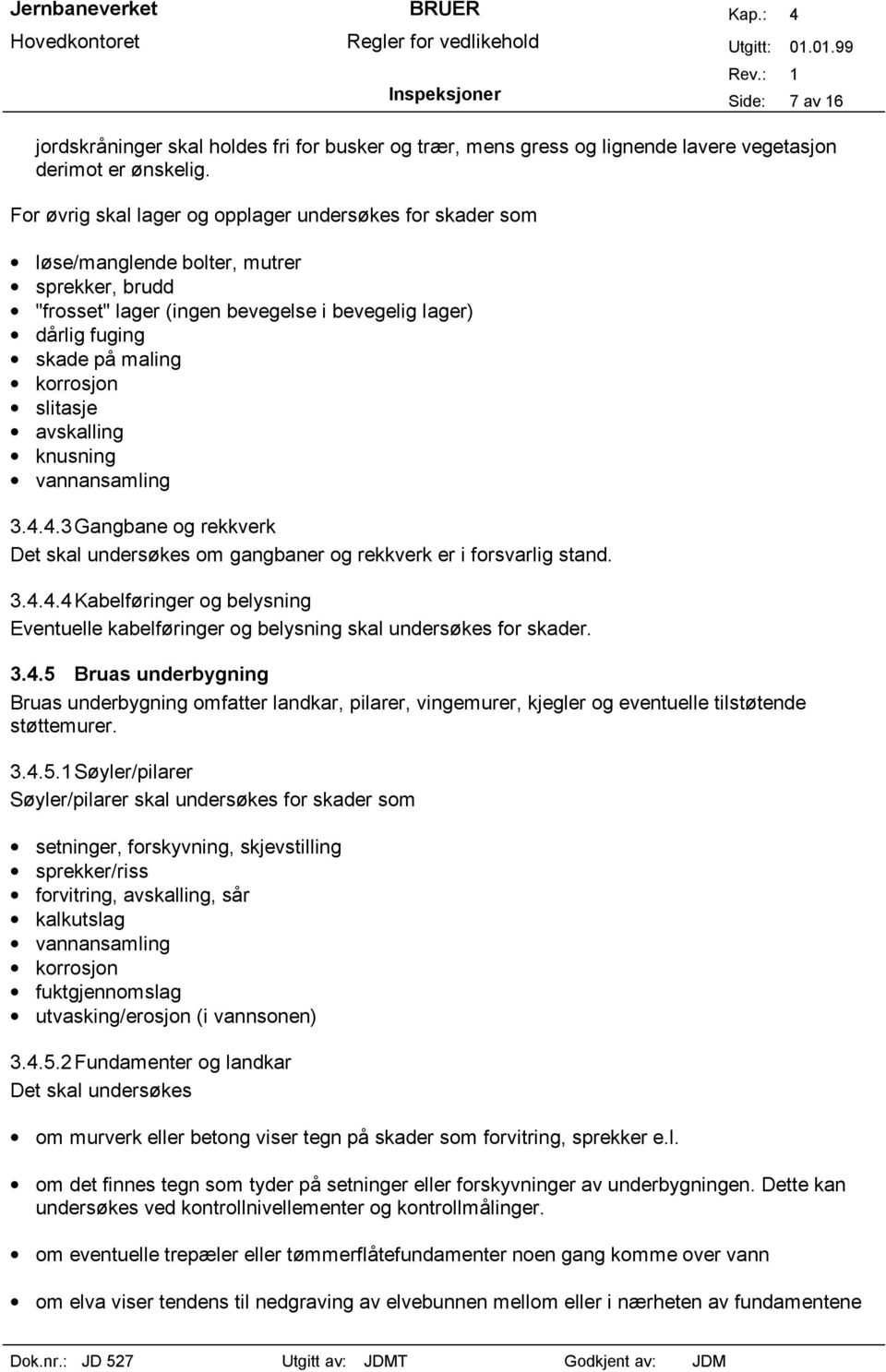 slitasje avskalling knusning vannansamling 3.4.4.3 Gangbane og rekkverk Det skal undersøkes om gangbaner og rekkverk er i forsvarlig stand. 3.4.4.4 Kabelføringer og belysning Eventuelle kabelføringer og belysning skal undersøkes for skader.