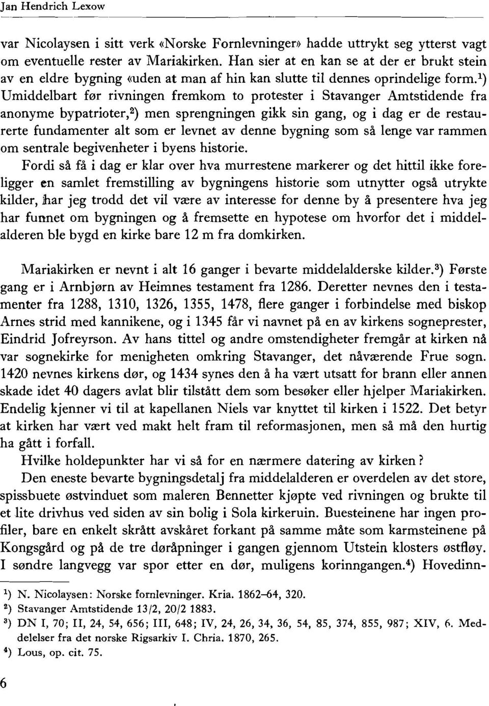 ") Umiddelbart fer rivningen fremkom to protester i Stavanger Amtstidende fra anonyme bypatrioter,s) men sprengningen gikk sin gang, og i dag er de restaurerte fundamenter alt som er levnet av denne