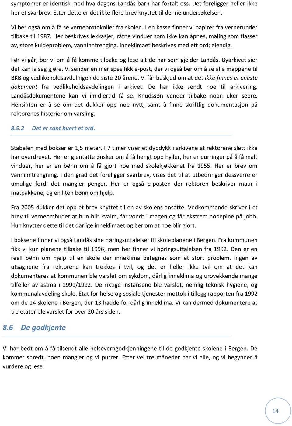 Her beskrives lekkasjer, råtne vinduer som ikke kan åpnes, maling som flasser av, store kuldeproblem, vanninntrenging. Inneklimaet beskrives med ett ord; elendig.