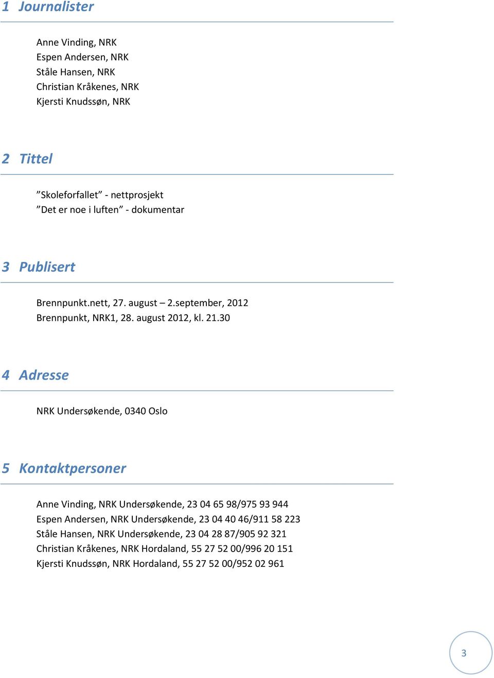 30 4 Adresse NRK Undersøkende, 0340 Oslo 5 Kontaktpersoner Anne Vinding, NRK Undersøkende, 23 04 65 98/975 93 944 Espen Andersen, NRK Undersøkende, 23 04 40