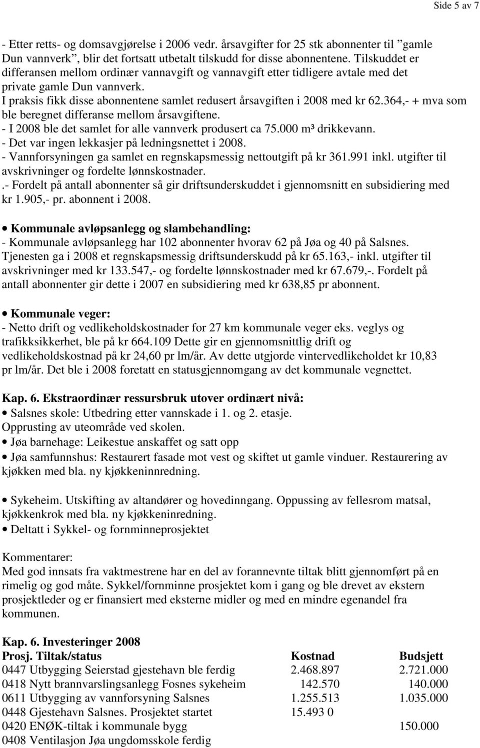 I praksis fikk disse abonnentene samlet redusert årsavgiften i 2008 med kr 62.364,- + mva som ble beregnet differanse mellom årsavgiftene. - I 2008 ble det samlet for alle vannverk produsert ca 75.