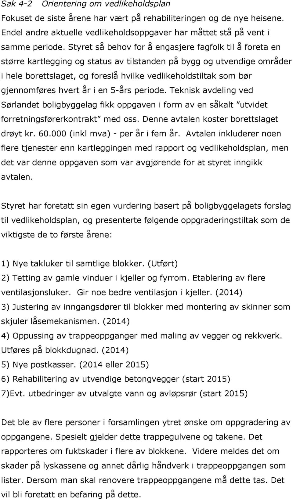 gjennomføres hvert år i en 5-års periode. Teknisk avdeling ved Sørlandet boligbyggelag fikk oppgaven i form av en såkalt utvidet forretningsførerkontrakt med oss.