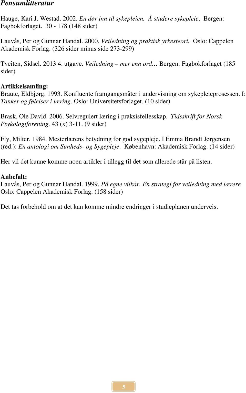 Veiledning mer enn ord Bergen: Fagbokforlaget (185 sider) Artikkelsamling: Braute, Eldbjørg. 1993. Konfluente framgangsmåter i undervisning om sykepleieprosessen. I: Tanker og følelser i læring.