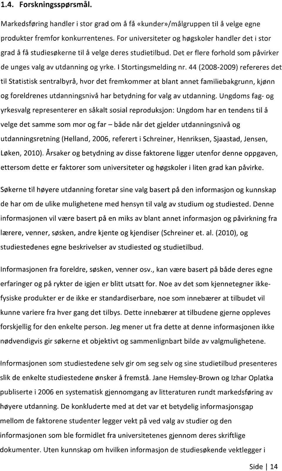 44 (2008-2009) refereres det til Statistisk sentralbyrå, hvor det fremkommer at blant annet familiebakgrunn, kjønn og foreldrenes utdanningsnivå har betydning for valg av utdanning.