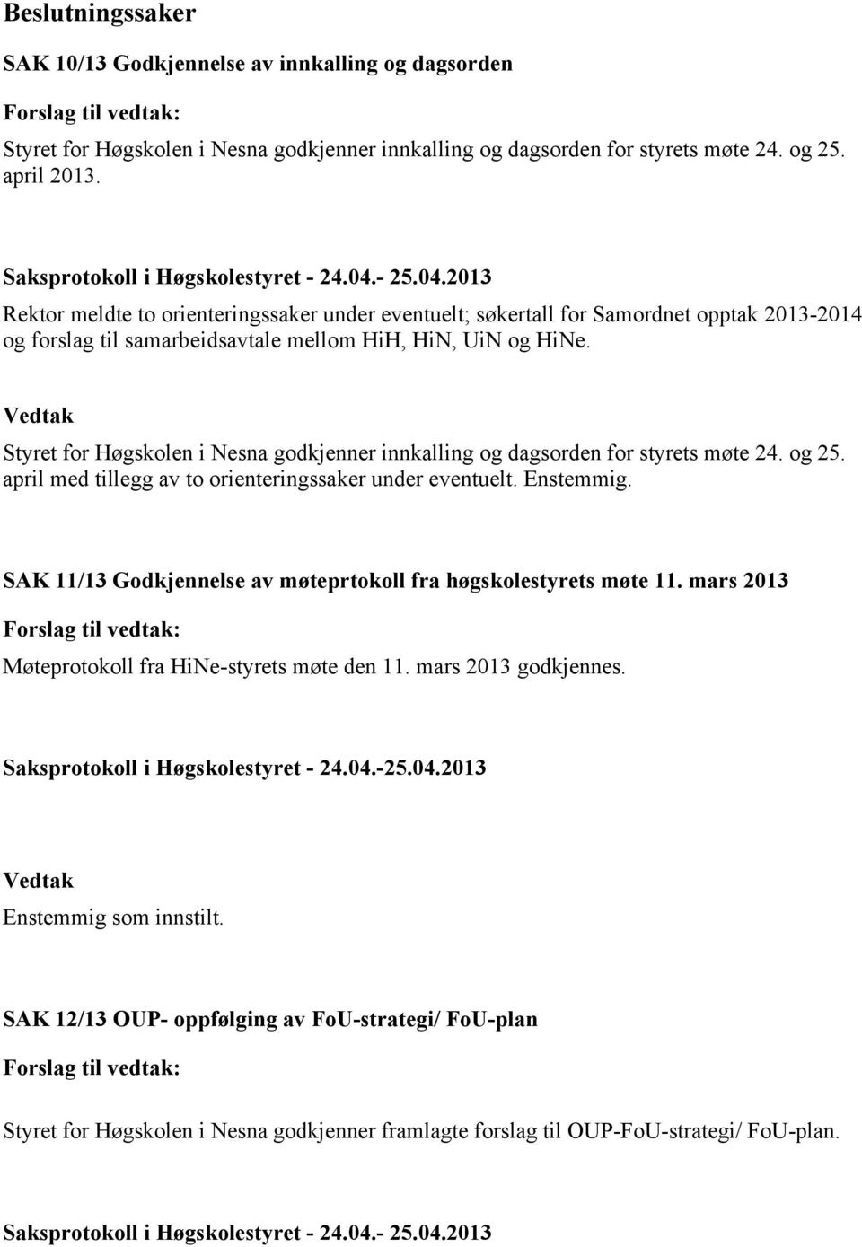 Vedtak Styret for Høgskolen i Nesna godkjenner innkalling og dagsorden for styrets møte 24. og 25. april med tillegg av to orienteringssaker under eventuelt. Enstemmig.
