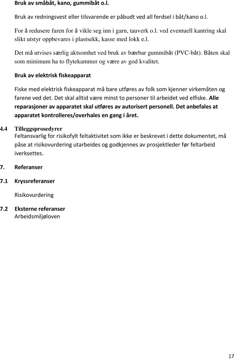 Bruk av elektrisk fiskeapparat Fiske med elektrisk fiskeapparat må bare utføres av folk som kjenner virkemåten og farene ved det. Det skal alltid være minst to personer til arbeidet ved elfiske.