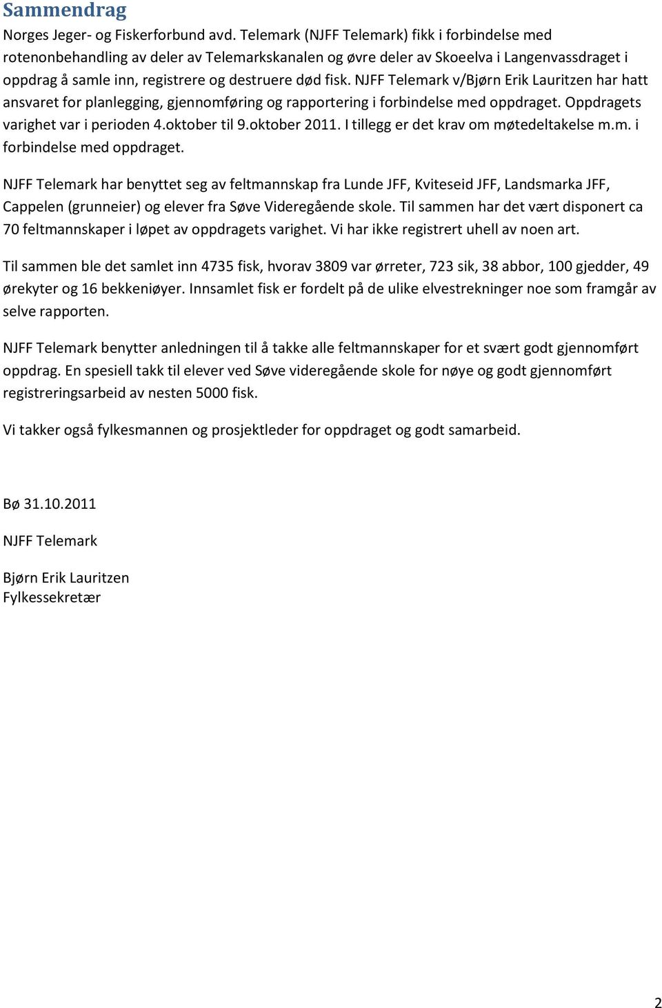 v/bjørn Erik Lauritzen har hatt ansvaret for planlegging, gjennomføring og rapportering i forbindelse med oppdraget. Oppdragets varighet var i perioden 4.oktober til 9.oktober 2011.