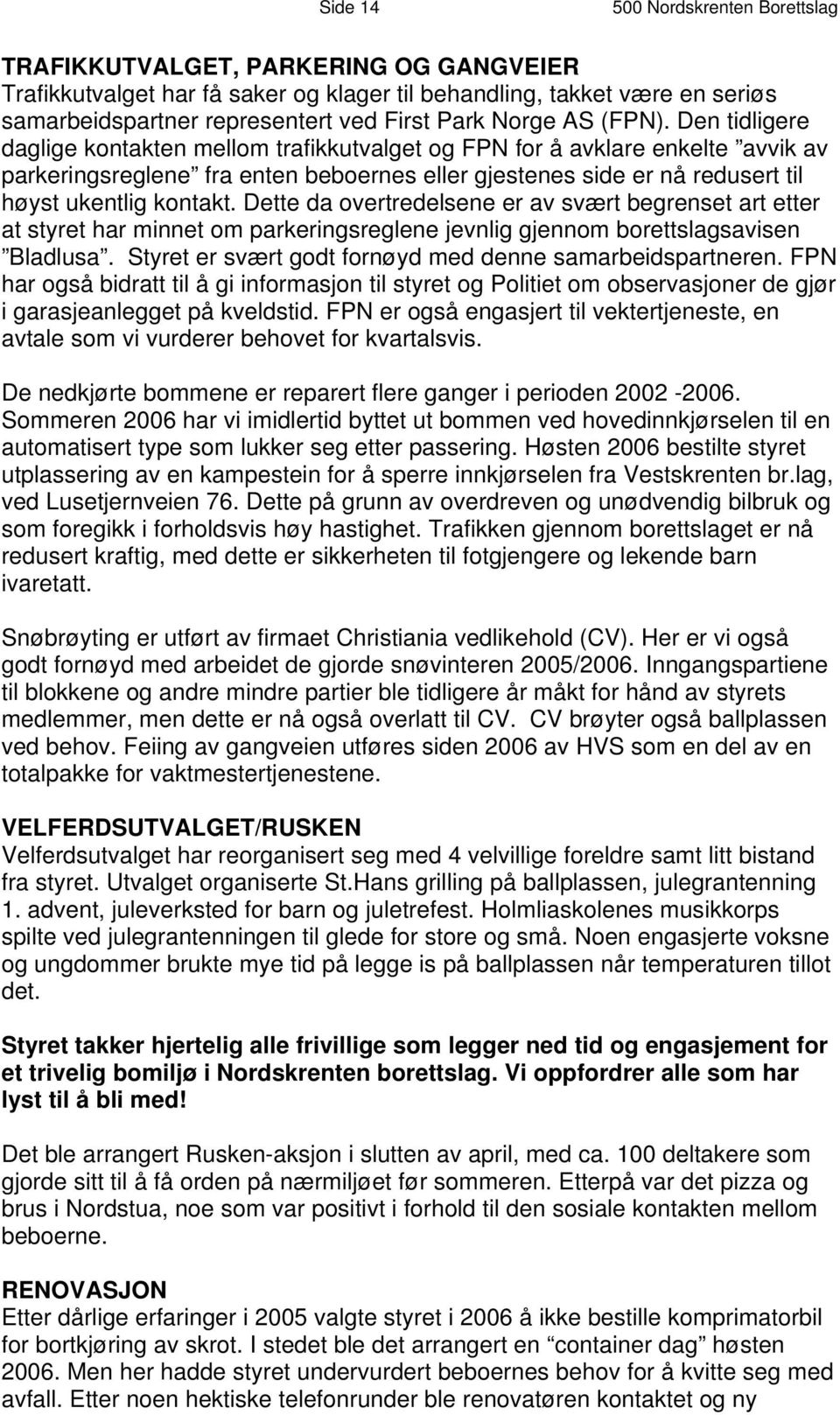 Den tidligere daglige kontakten mellom trafikkutvalget og FPN for å avklare enkelte avvik av parkeringsreglene fra enten beboernes eller gjestenes side er nå redusert til høyst ukentlig kontakt.