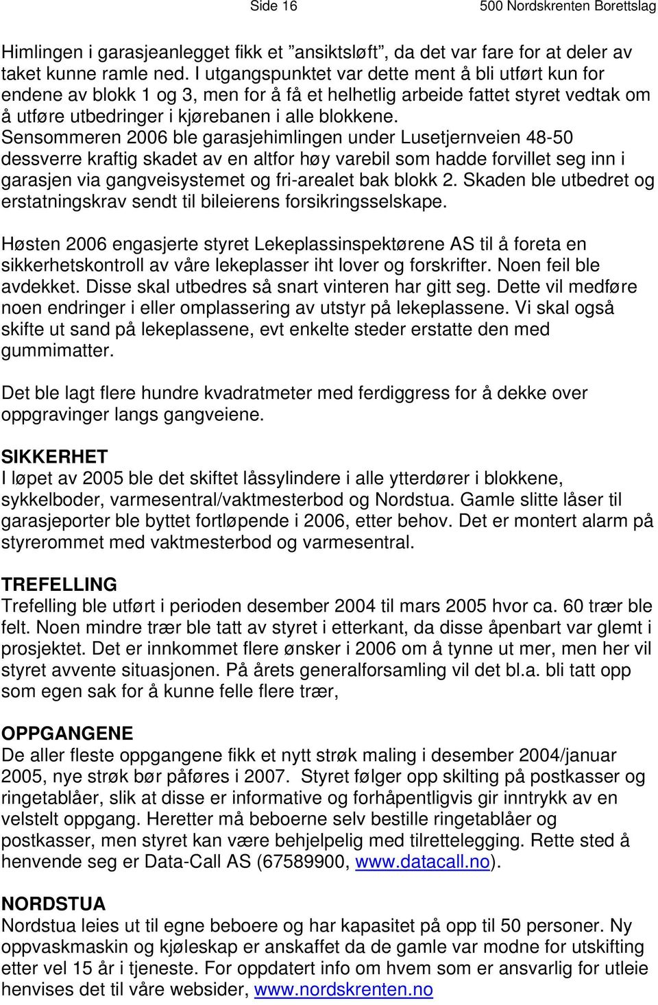 Sensommeren 2006 ble garasjehimlingen under Lusetjernveien 48-50 dessverre kraftig skadet av en altfor høy varebil som hadde forvillet seg inn i garasjen via gangveisystemet og fri-arealet bak blokk