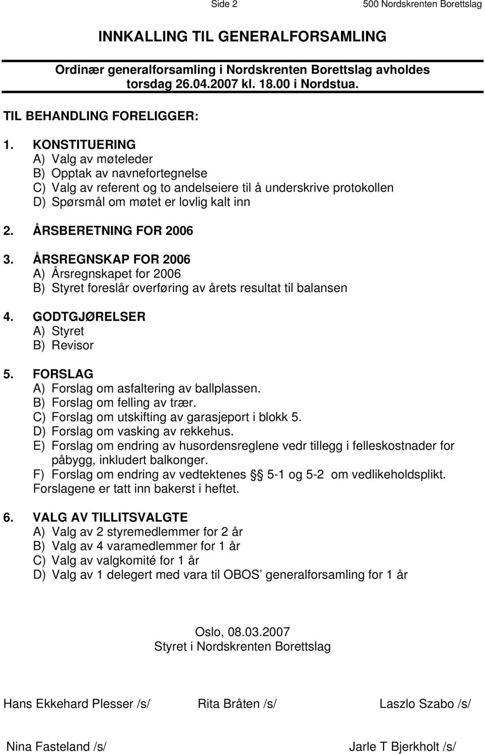 ÅRSREGNSKAP FOR 2006 A) Årsregnskapet for 2006 B) Styret foreslår overføring av årets resultat til balansen 4. GODTGJØRELSER A) Styret B) Revisor 5. FORSLAG A) Forslag om asfaltering av ballplassen.