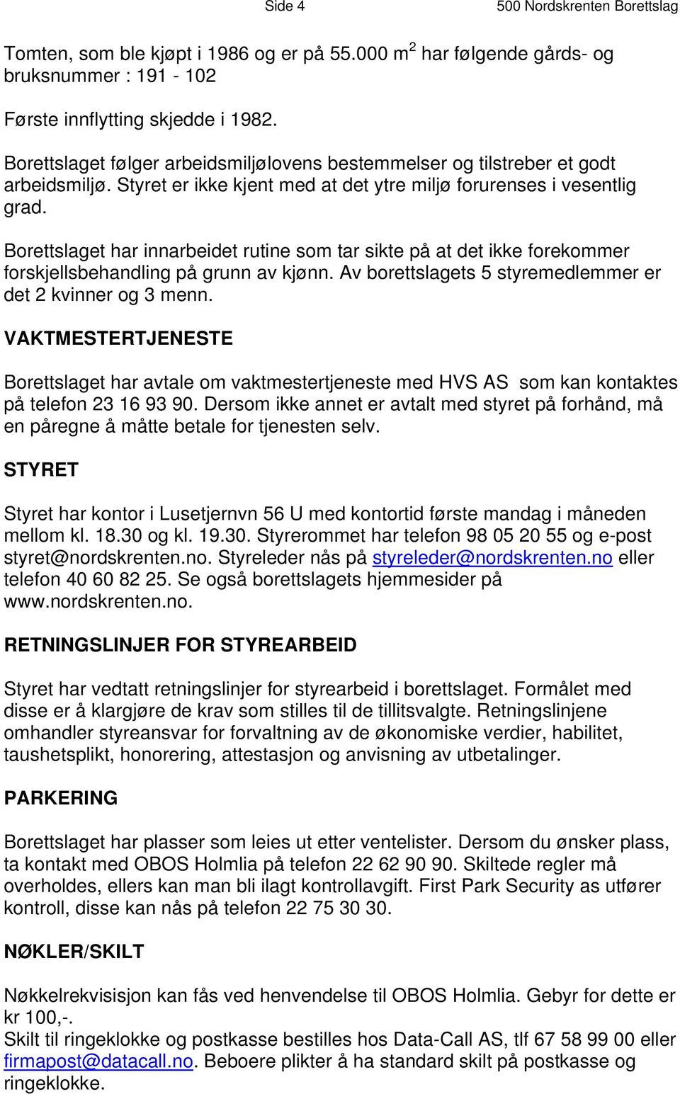 Borettslaget har innarbeidet rutine som tar sikte på at det ikke forekommer forskjellsbehandling på grunn av kjønn. Av borettslagets 5 styremedlemmer er det 2 kvinner og 3 menn.