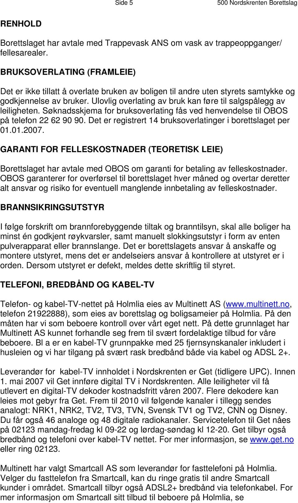 Ulovlig overlating av bruk kan føre til salgspålegg av leiligheten. Søknadsskjema for bruksoverlating fås ved henvendelse til OBOS på telefon 22 62 90 90.