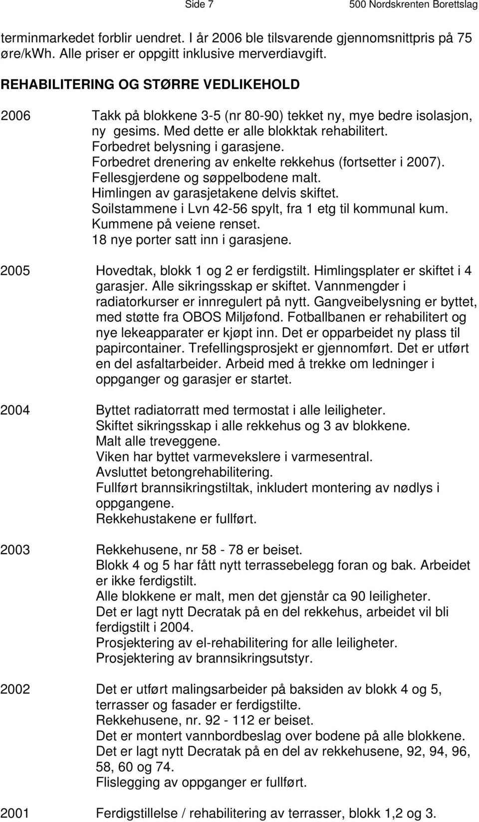 Forbedret drenering av enkelte rekkehus (fortsetter i 2007). Fellesgjerdene og søppelbodene malt. Himlingen av garasjetakene delvis skiftet. Soilstammene i Lvn 42-56 spylt, fra 1 etg til kommunal kum.