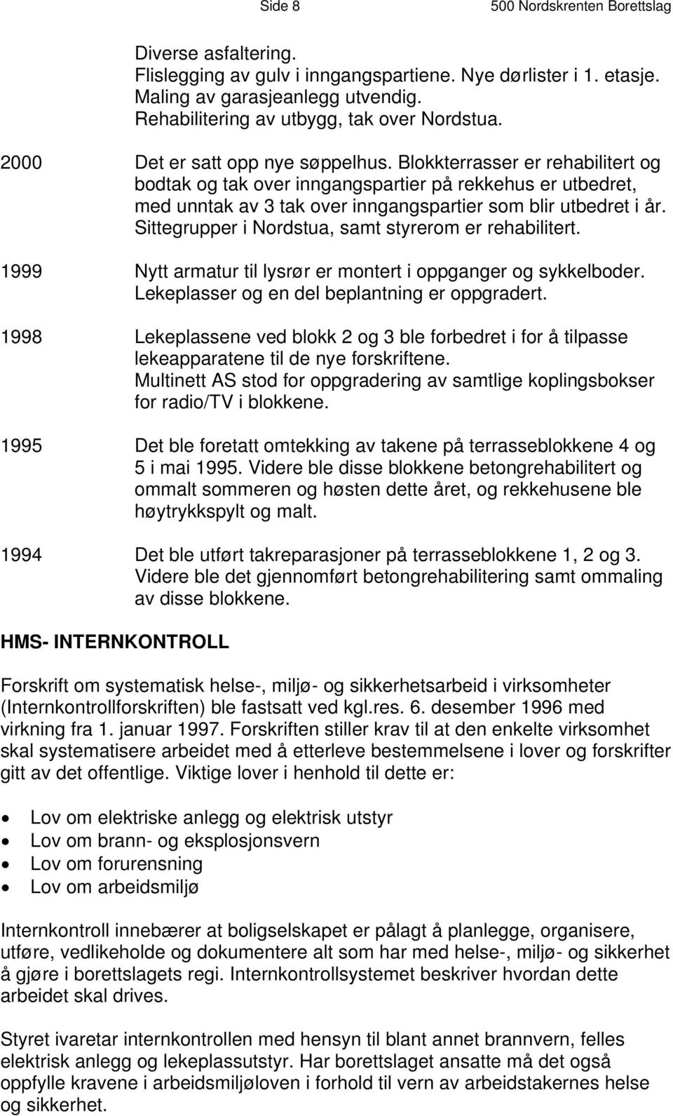 Blokkterrasser er rehabilitert og bodtak og tak over inngangspartier på rekkehus er utbedret, med unntak av 3 tak over inngangspartier som blir utbedret i år.