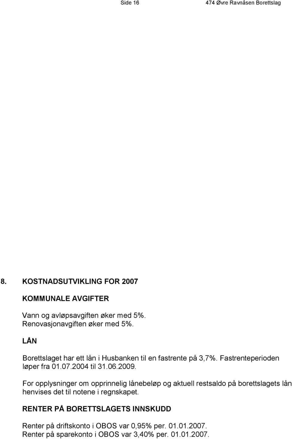 For opplysninger om opprinnelig lånebeløp og aktuell restsaldo på borettslagets lån henvises det til notene i regnskapet.