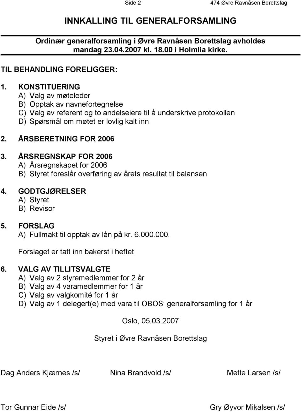 ÅRSREGNSKAP FOR 2006 A) Årsregnskapet for 2006 B) Styret foreslår overføring av årets resultat til balansen 4. GODTGJØRELSER A) Styret B) Revisor 5. FORSLAG A) Fullmakt til opptak av lån på kr. 6.000.