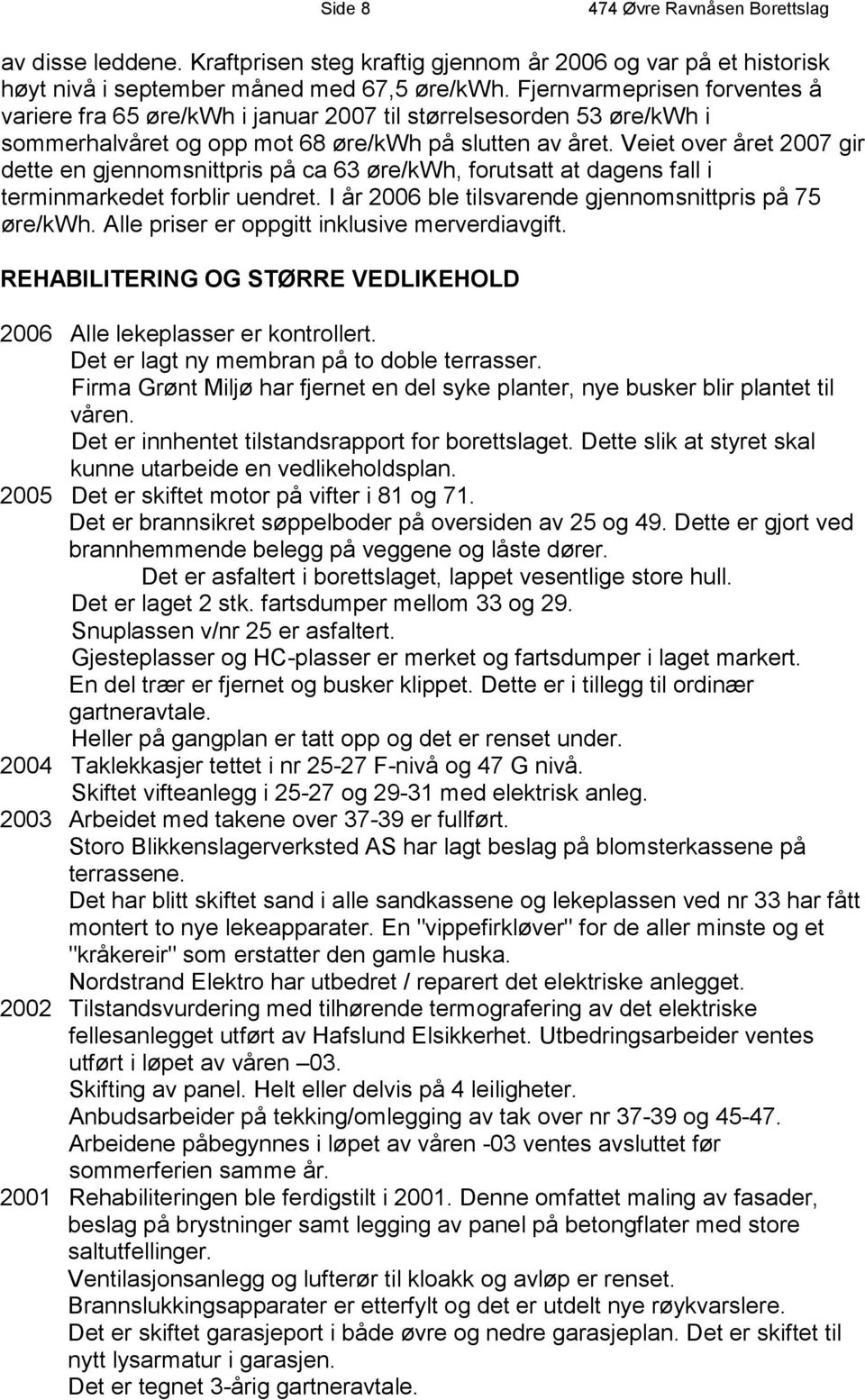 Veiet over året 2007 gir dette en gjennomsnittpris på ca 63 øre/kwh, forutsatt at dagens fall i terminmarkedet forblir uendret. I år 2006 ble tilsvarende gjennomsnittpris på 75 øre/kwh.