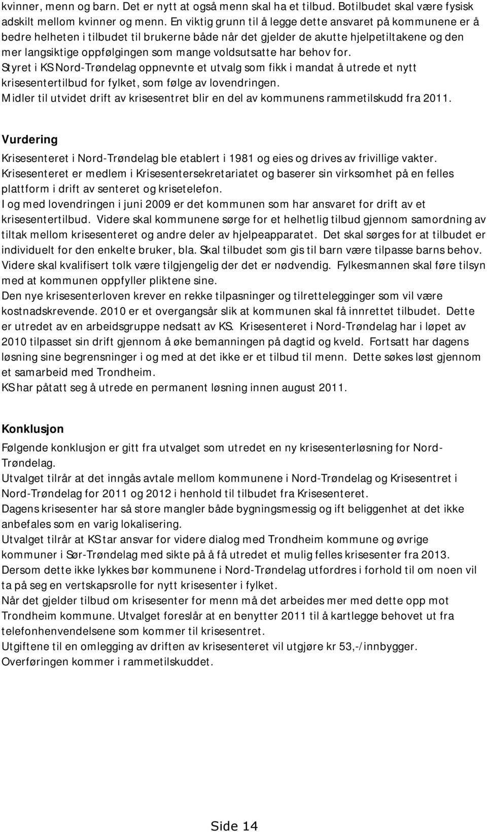 voldsutsatte har behov for. Styret i KS Nord-Trøndelag oppnevnte et utvalg som fikk i mandat å utrede et nytt krisesentertilbud for fylket, som følge av lovendringen.