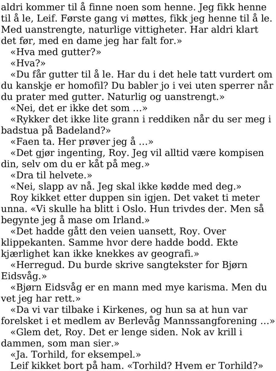 Du babler jo i vei uten sperrer når du prater med gutter. Naturlig og uanstrengt.» «Nei, det er ikke det som» «Rykker det ikke lite grann i reddiken når du ser meg i badstua på Badeland?» «Faen ta.