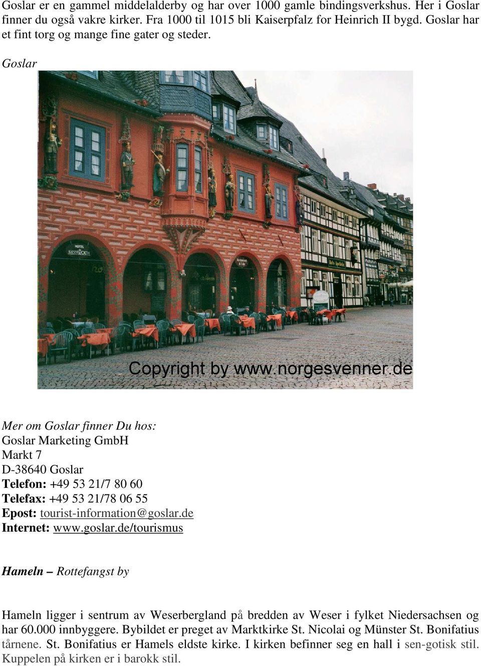 Goslar Mer om Goslar finner Du hos: Goslar Marketing GmbH Markt 7 D-38640 Goslar Telefon: +49 53 21/7 80 60 Telefax: +49 53 21/78 06 55 Epost: tourist-information@goslar.de Internet: www.