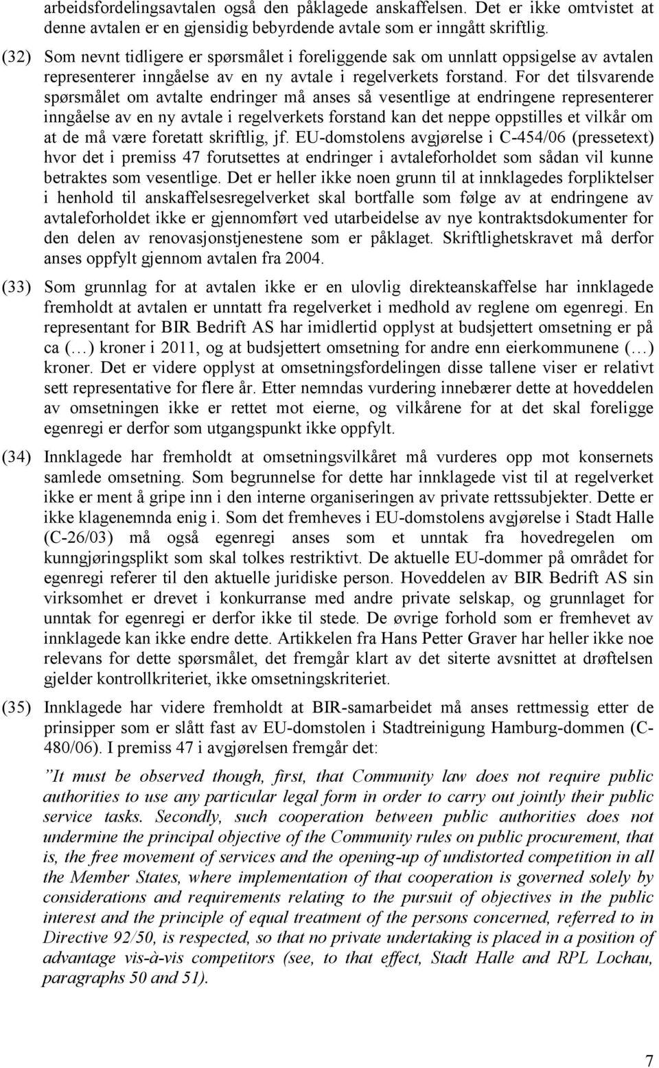 For det tilsvarende spørsmålet om avtalte endringer må anses så vesentlige at endringene representerer inngåelse av en ny avtale i regelverkets forstand kan det neppe oppstilles et vilkår om at de må