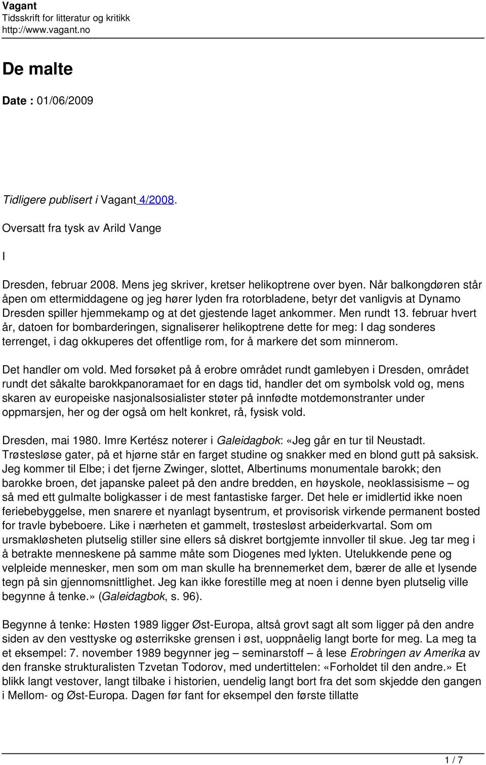 februar hvert år, datoen for bombarderingen, signaliserer helikoptrene dette for meg: I dag sonderes terrenget, i dag okkuperes det offentlige rom, for å markere det som minnerom. Det handler om vold.