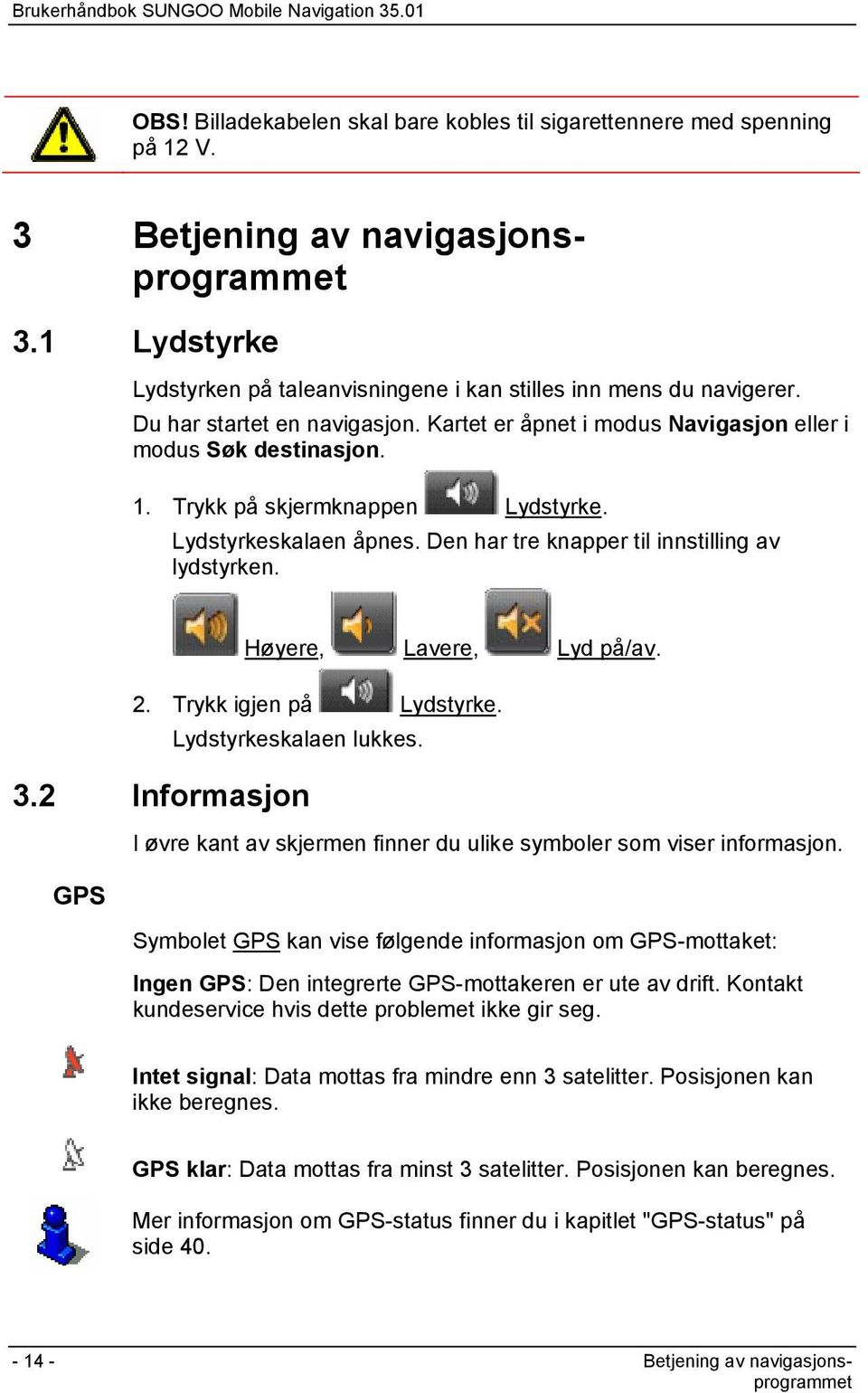 Den har tre knapper til innstilling av lydstyrken. Høyere, Lavere, Lyd på/av. 2. Trykk igjen på Lydstyrke. Lydstyrkeskalaen lukkes. 3.