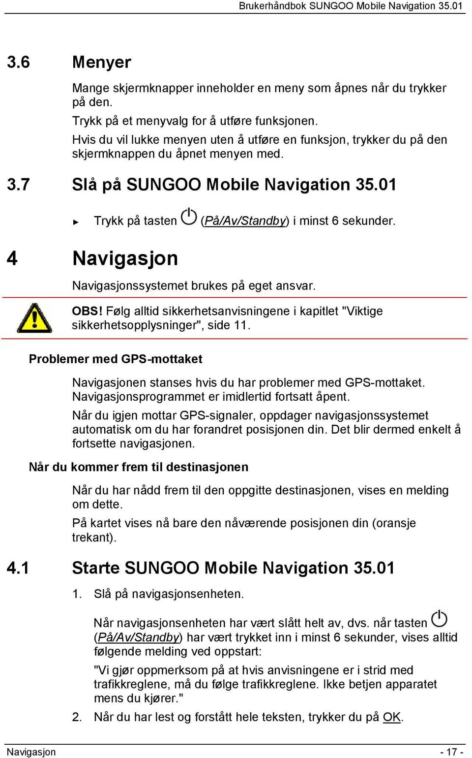 4 Navigasjon Navigasjonssystemet brukes på eget ansvar. OBS! Følg alltid sikkerhetsanvisningene i kapitlet "Viktige sikkerhetsopplysninger", side 11.