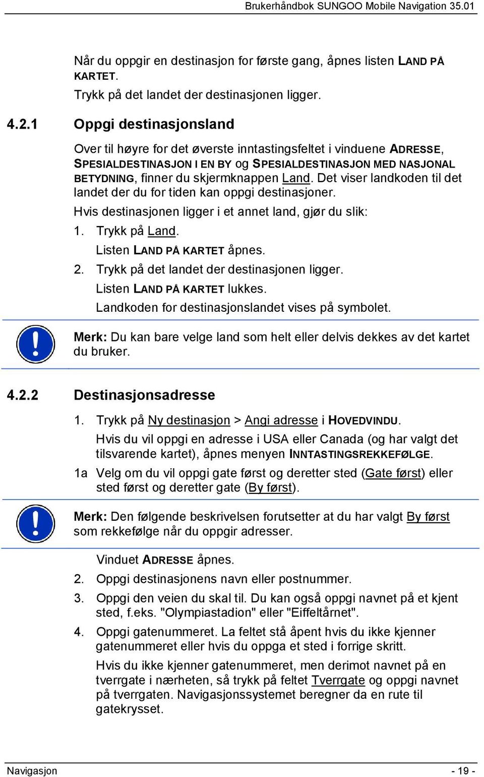 Det viser landkoden til det landet der du for tiden kan oppgi destinasjoner. Hvis destinasjonen ligger i et annet land, gjør du slik: 1. Trykk på Land. Listen LAND PÅ KARTET åpnes. 2.