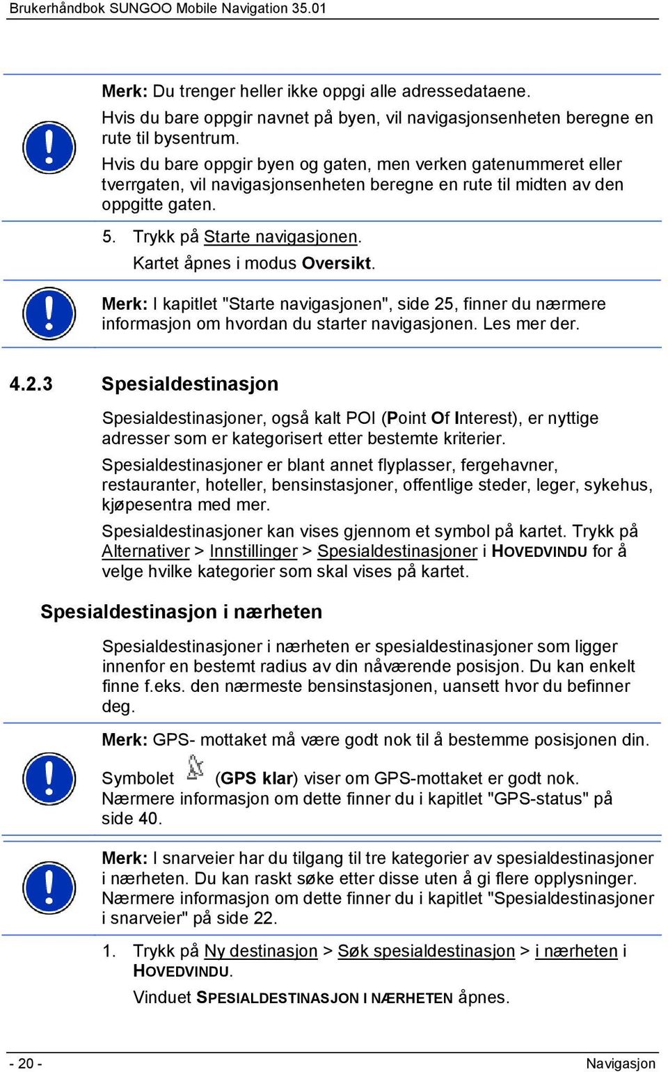 Kartet åpnes i modus Oversikt. Merk: I kapitlet "Starte navigasjonen", side 25