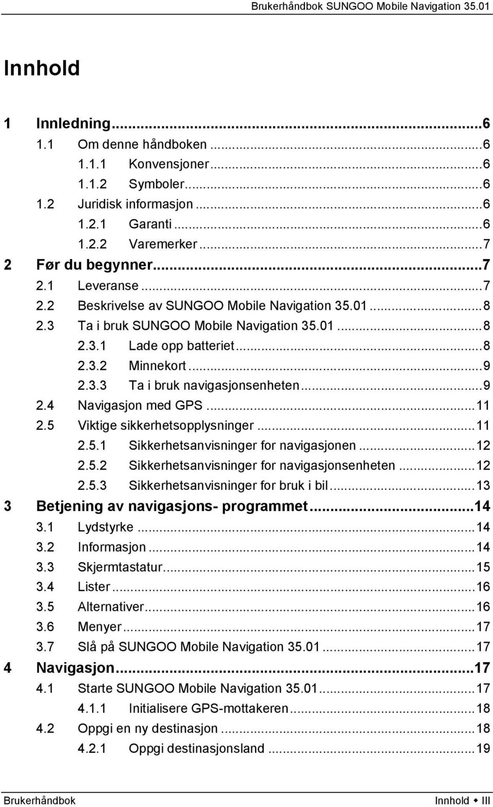 ..11 2.5 Viktige sikkerhetsopplysninger...11 2.5.1 Sikkerhetsanvisninger for navigasjonen...12 2.5.2 Sikkerhetsanvisninger for navigasjonsenheten...12 2.5.3 Sikkerhetsanvisninger for bruk i bil.