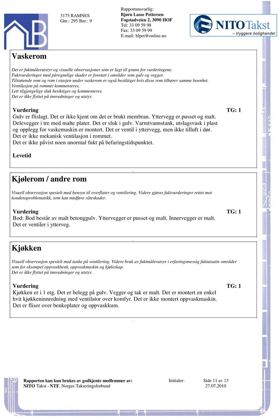 kommenteres Det er ikke flyttet på innredninger og utstyr TG: 1 Gulv er flislagt Det er ikke kjent om det er brukt membran Yttervegg er pusset og malt Delevegger i tre med malte plater Det er sluk i