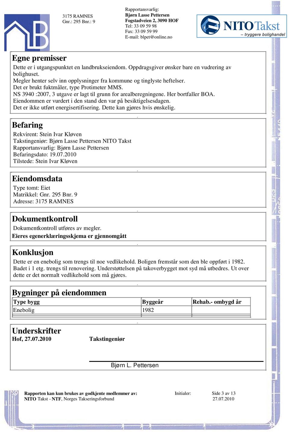 på besiktigelsesdagen Det er ikke utført energisertifisering Dette kan gjøres hvis ønskelig Befaring Rekvirent: Stein Ivar Kløven Takstingeniør: NITO Takst Befaringsdato: 19072010 Tilstede: Stein