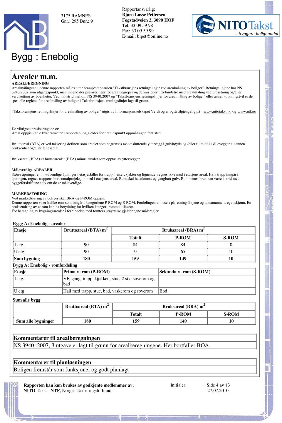 boenheter Ved motstrid mellom NS 3940:2007 og "Takstbransjens retningslinjer for arealmåling av boliger" eller annen tolkningstvil er de spesielle reglene for arealmåling av boliger i Takstbransjens