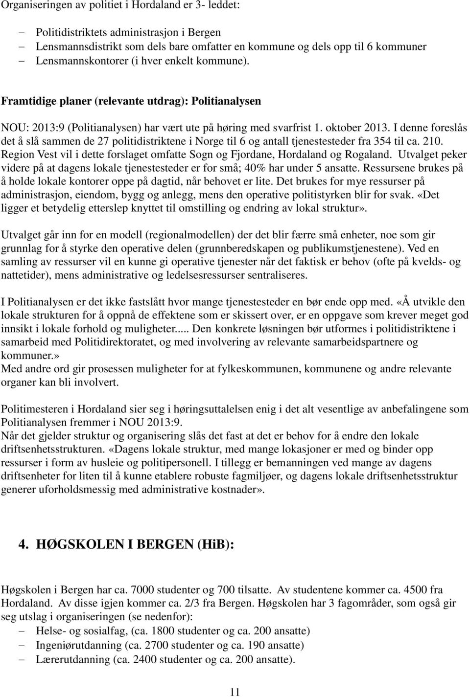 I denne foreslås det å slå sammen de 27 politidistriktene i Norge til 6 og antall tjenestesteder fra 354 til ca. 210. Region Vest vil i dette forslaget omfatte Sogn og Fjordane, Hordaland og Rogaland.