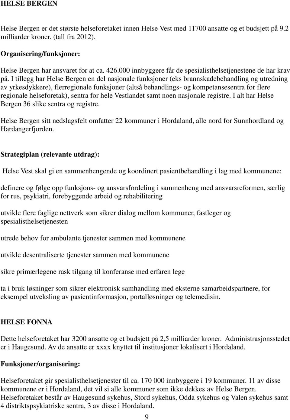 I tillegg har Helse Bergen en del nasjonale funksjoner (eks brannskadebehandling og utredning av yrkesdykkere), flerregionale funksjoner (altså behandlings- og kompetansesentra for flere regionale