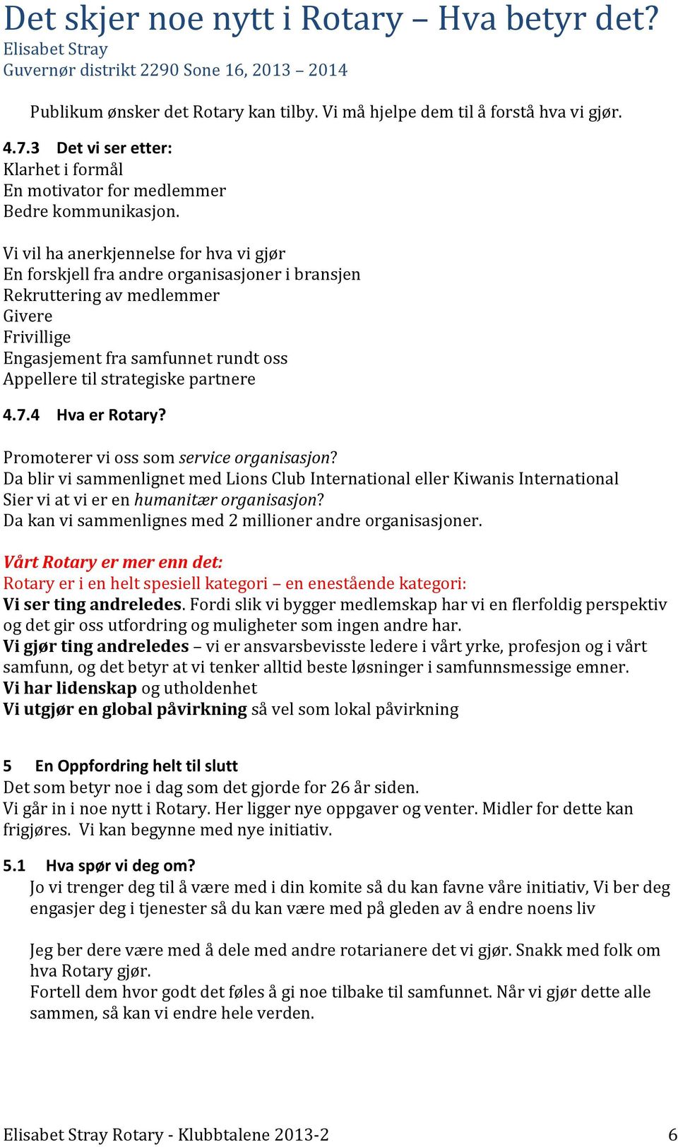 partnere 4.7.4 Hva er Rotary? Promoterer vi oss som service organisasjon? Da blir vi sammenlignet med Lions Club International eller Kiwanis International Sier vi at vi er en humanitær organisasjon?