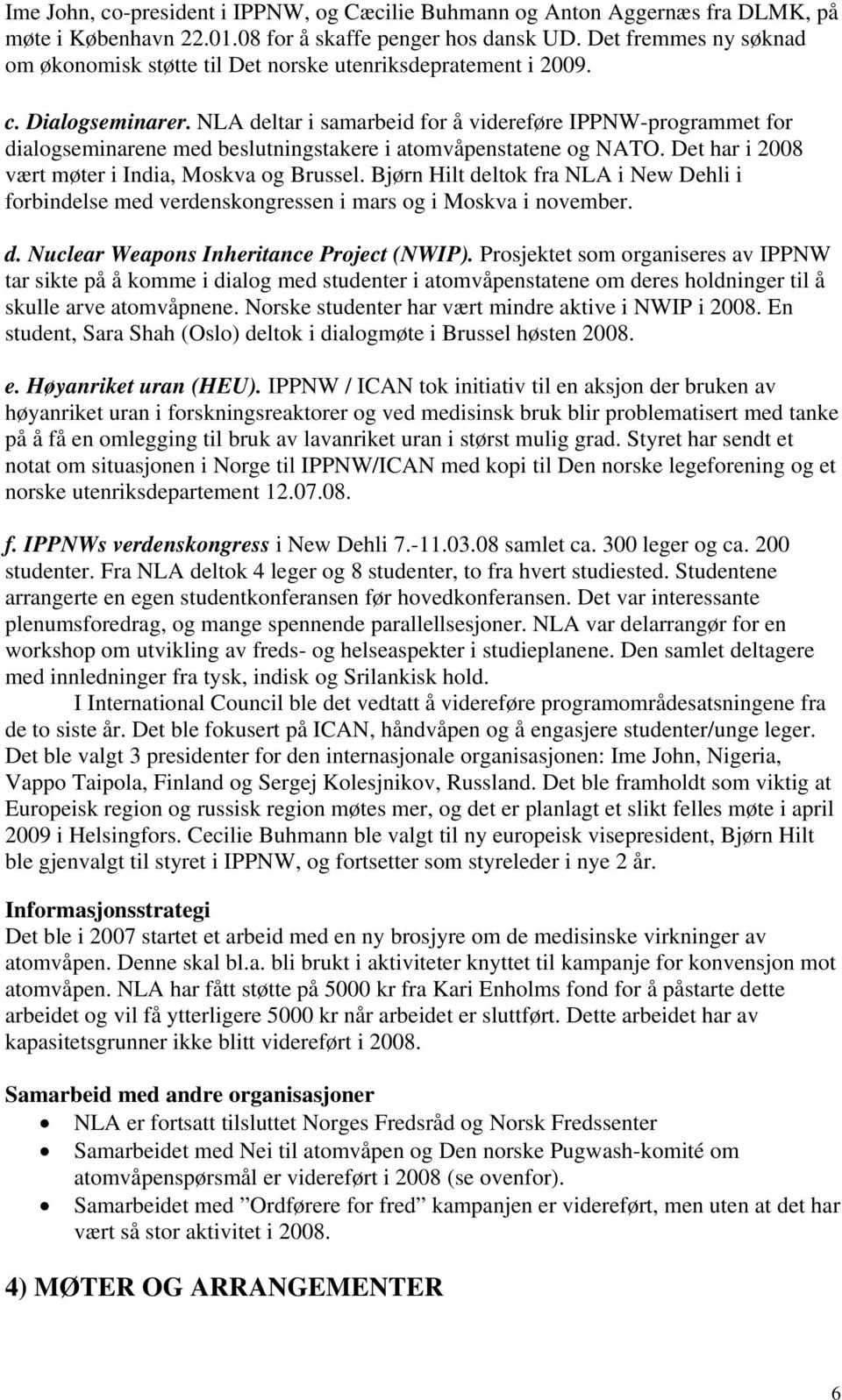 NLA deltar i samarbeid for å videreføre IPPNW-programmet for dialogseminarene med beslutningstakere i atomvåpenstatene og NATO. Det har i 2008 vært møter i India, Moskva og Brussel.