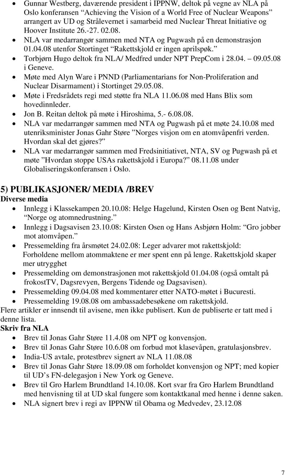 Torbjørn Hugo deltok fra NLA/ Medfred under NPT PrepCom i 28.04. 09.05.08 i Geneve. Møte med Alyn Ware i PNND (Parliamentarians for Non-Proliferation and Nuclear Disarmament) i Stortinget 29.05.08. Møte i Fredsrådets regi med støtte fra NLA 11.