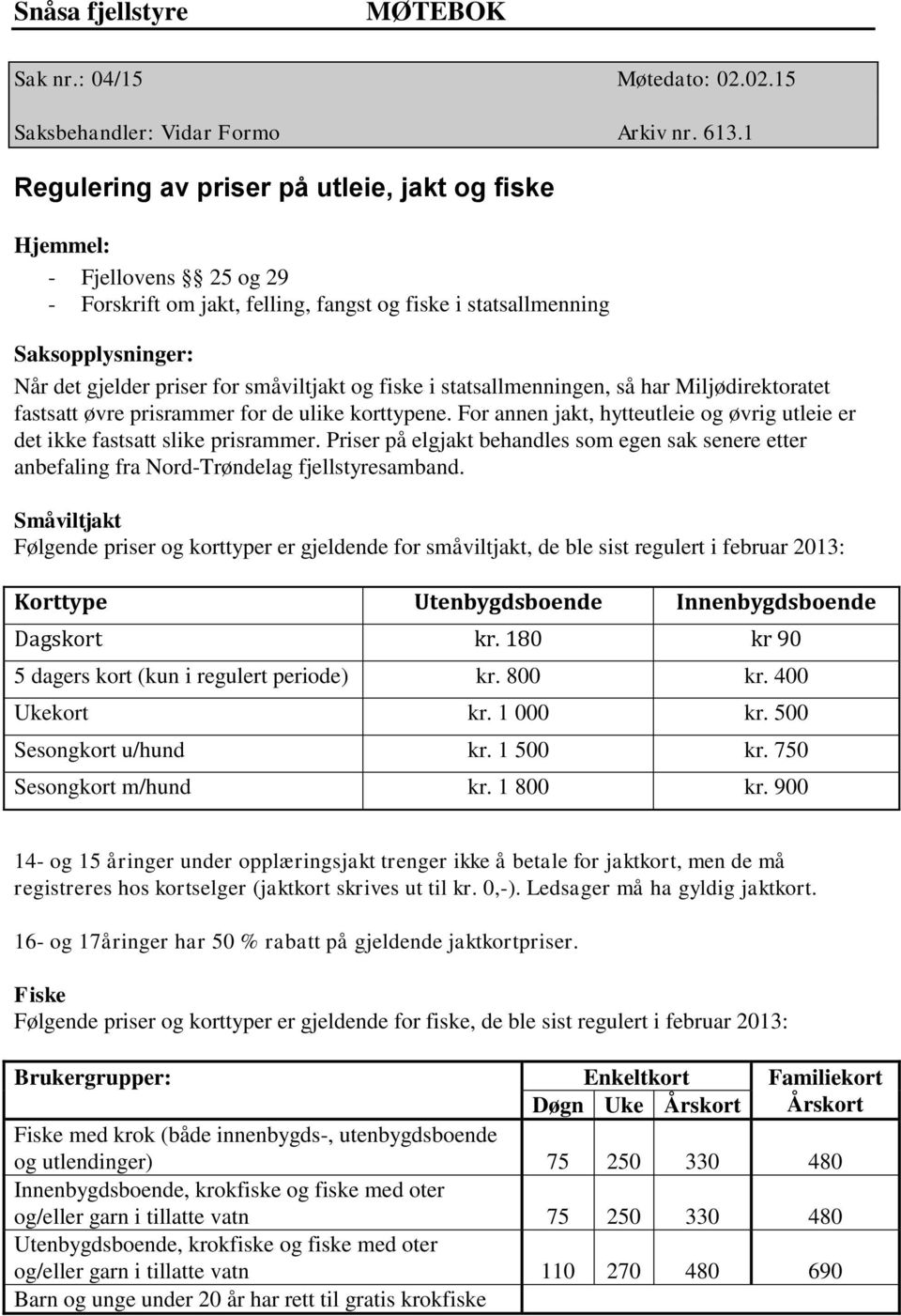 og fiske i statsallmenningen, så har Miljødirektoratet fastsatt øvre prisrammer for de ulike korttypene. For annen jakt, hytteutleie og øvrig utleie er det ikke fastsatt slike prisrammer.