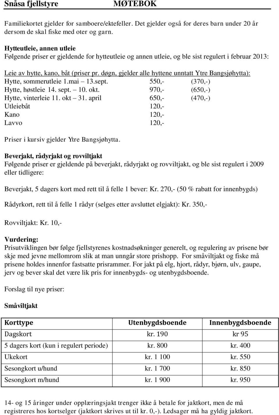 døgn, gjelder alle hyttene unntatt Ytre Bangsjøhytta): Hytte, sommerutleie 1.mai 13.sept. 550,- (370,-) Hytte, høstleie 14. sept. 10. okt. 970,- (650,-) Hytte, vinterleie 11. okt 31.