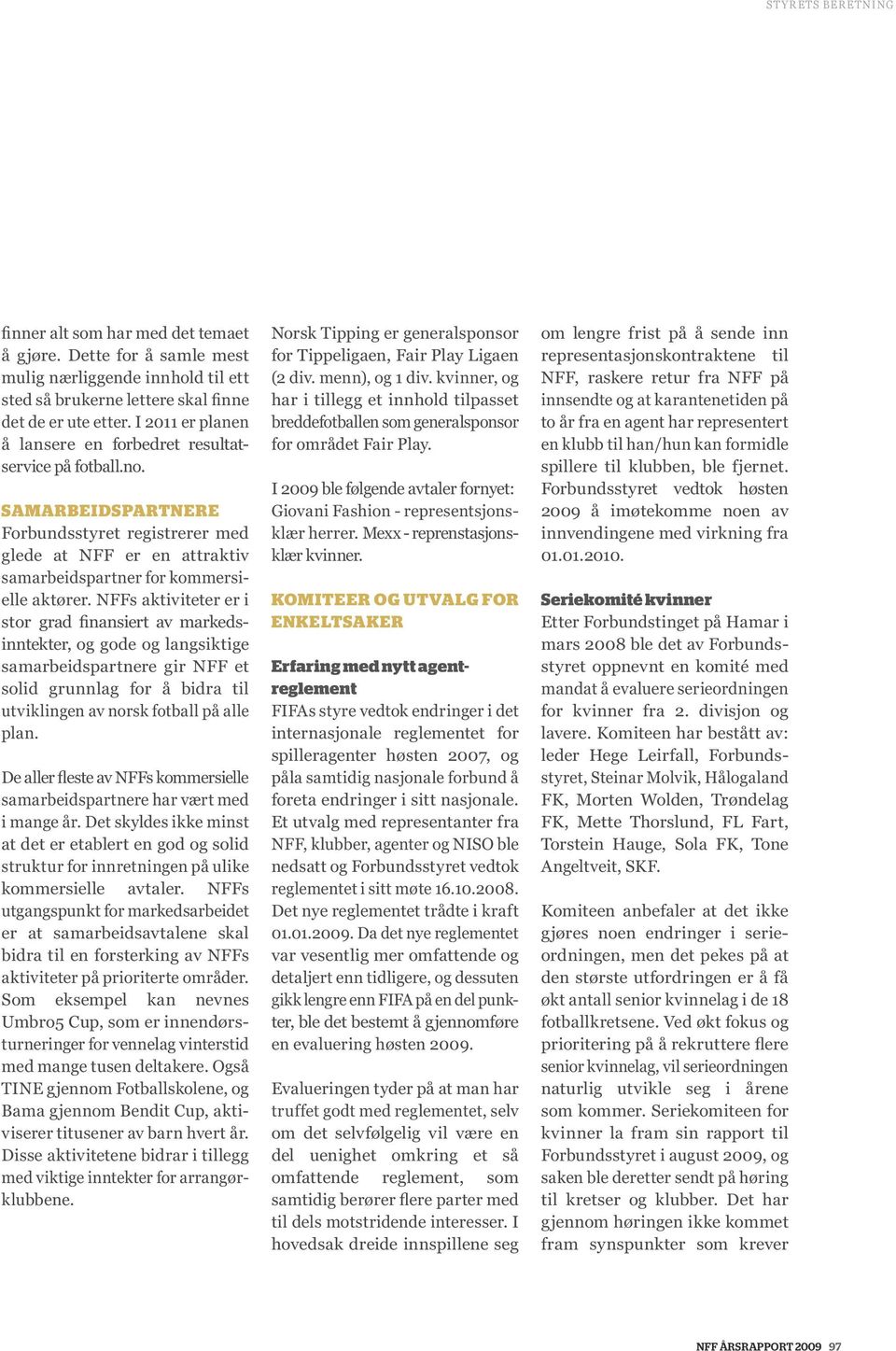 NFFs aktiviteter er i stor grad finansiert av markedsinntekter, og gode og langsiktige samarbeidspartnere gir NFF et solid grunnlag for å bidra til utviklingen av norsk fotball på alle plan.